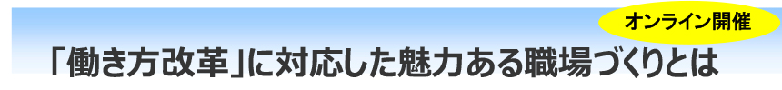 「働き方改革」に対応した魅力ある職場づくりとは