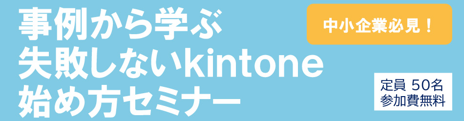 事例から学ぶ失敗しないkintoneはじめ方セミナー