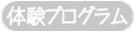 体験ﾌﾟﾛｸﾞﾗﾑ