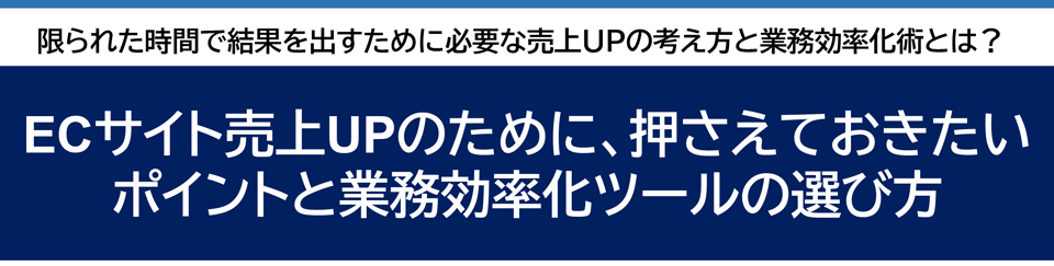 ECサイト売上UPのために、押さえておきたいポイントと業務効率化ツールの選び方