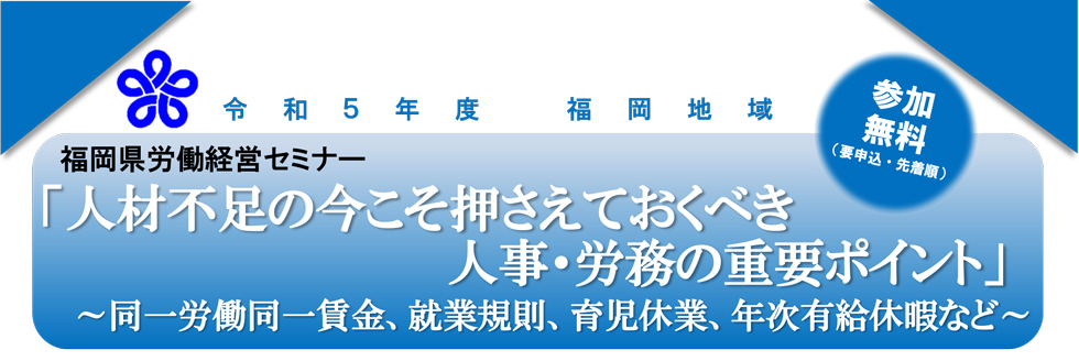 令和5年度福岡県労働経営セミナー「人材不足の今こそ押さえておくべき 人事・労務の重要ポイント」 