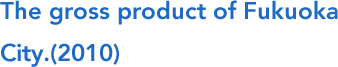 The gross product of Fukuoka City.(2010)